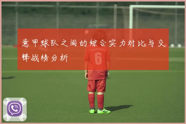 意甲球队之间的综合实力对比与交锋战绩分析