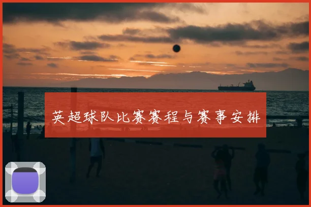 英超球队比赛赛程与赛事安排