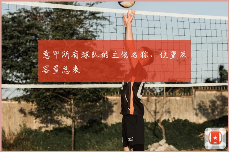 意甲所有球队的主场名称、位置及容量总表