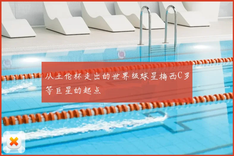 从土伦杯走出的世界级球星梅西C罗等巨星的起点