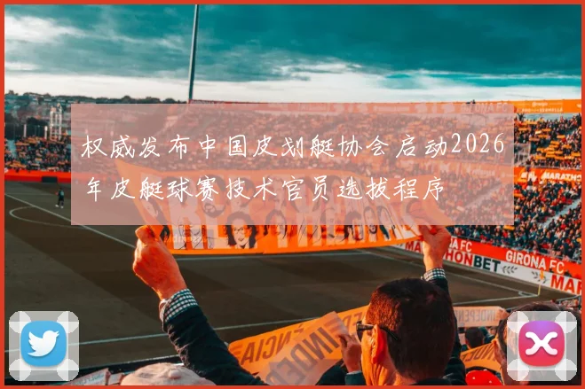 权威发布中国皮划艇协会启动2026年皮艇球赛技术官员选拔程序